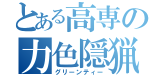 とある高専の力色隠猟（グリーンティー）