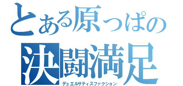 とある原っぱの決闘満足感（デュエルサティスファクション）