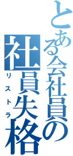 とある会社員の社員失格（リストラ）