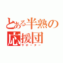 とある半熟の応援団（サポーター）