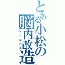 とある小松の脳内改造（ジーニアス）