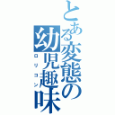 とある変態の幼児趣味（ロリコン）