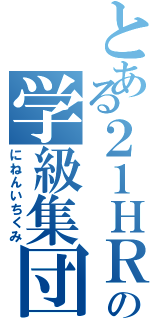 とある２１ＨＲ の学級集団（にねんいちくみ）