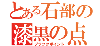 とある石部の漆黒の点（ブラックポイント）