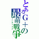 とあるＧ＋の最萌戰爭（インデックス）