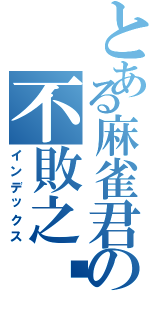 とある麻雀君の不敗之說（インデックス）