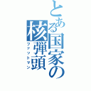 とある国家の核弾頭（ファットマン）