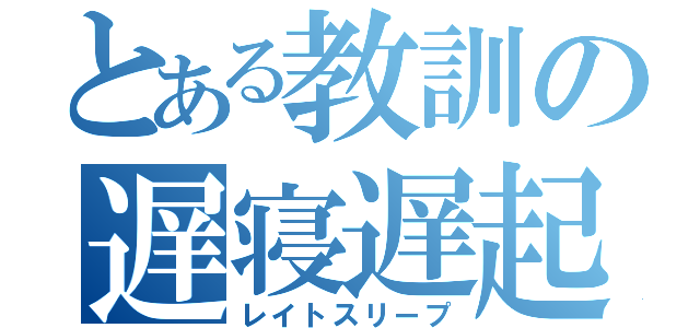 とある教訓の遅寝遅起（レイトスリープ）