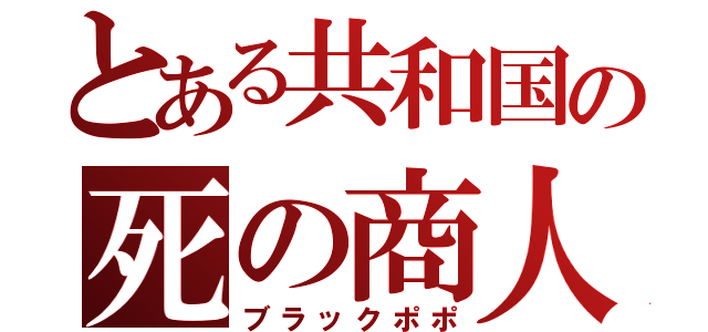 とある共和国の死の商人（ブラックポポ）