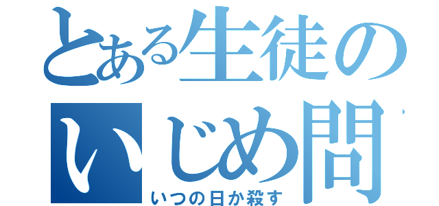 とある生徒のいじめ問題（いつの日か殺す）