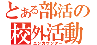 とある部活の校外活動（エンカウンター）