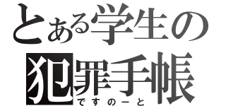 とある学生の犯罪手帳（ですのーと）