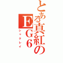 とある真紅のＥＧ６（シャクレイ）