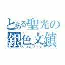 とある聖光の銀色文鎮（クロムブック）