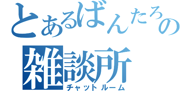 とあるばんたろうの雑談所（チャットルーム）