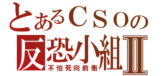 とあるＣＳＯの反恐小組Ⅱ（不怕死向前衝）