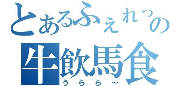 とあるふぇれっとの牛飲馬食（う　ら　ら　～）