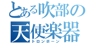 とある吹部の天使楽器（トロンボーン）