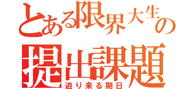 とある限界大生の提出課題（迫り来る期日）