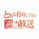 とある有咲♂の適当放送（ＢｒｏａｄＣａｓｔ）