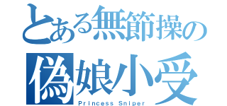 とある無節操の偽娘小受（Ｐｒｉｎｃｅｓｓ Ｓｎｉｐｅｒ）