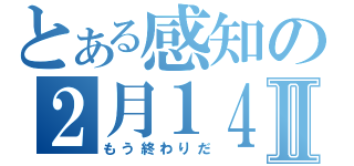 とある感知の２月１４日Ⅱ（もう終わりだ）