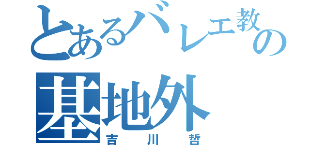 とあるバレエ教室の基地外（吉川哲）