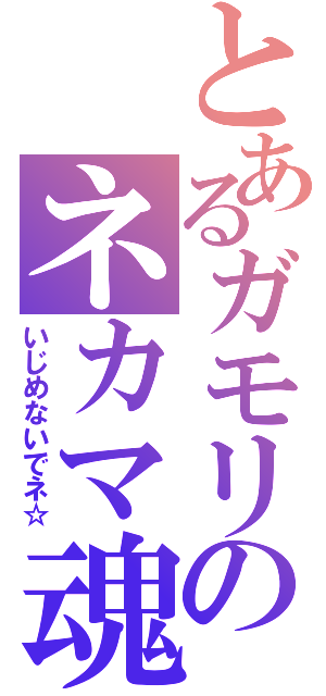 とあるガモリのネカマ魂（いじめないでネ☆）