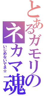 とあるガモリのネカマ魂（いじめないでネ☆）