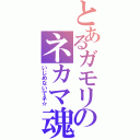 とあるガモリのネカマ魂（いじめないでネ☆）