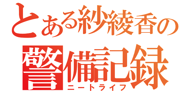 とある紗綾香の警備記録（ニートライフ）