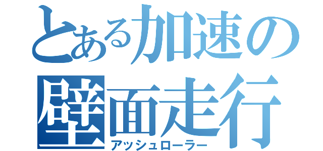 とある加速の壁面走行（アッシュローラー）