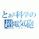 とある科学の超電気砲（レールガン）