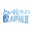 とある校舎の過去問進捗Ⅱ（インデックス）