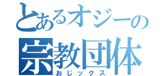 とあるオジーの宗教団体（おじックス）