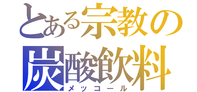 とある宗教の炭酸飲料（メッコール）