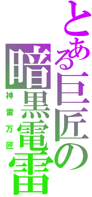 とある巨匠の暗黒電雷（神雷万匠）