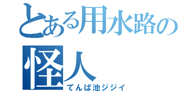 とある用水路の怪人（てんぱ池ジジイ）