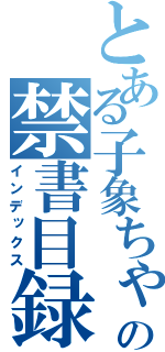 とある子象ちゃんの禁書目録（インデックス）