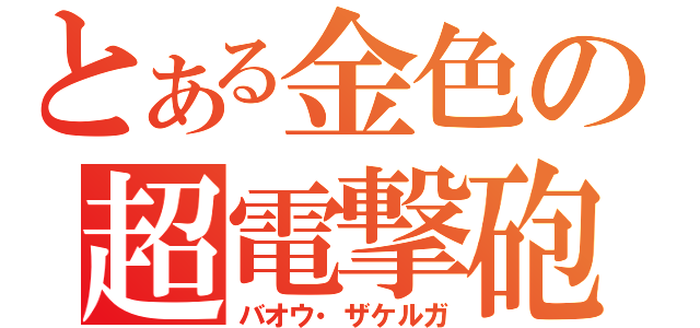 とある金色の超電撃砲（バオウ・ザケルガ）