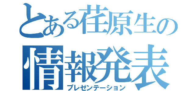 とある荏原生の情報発表（プレゼンテーション）