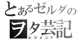 とあるゼルダのヲタ芸記（レジェンド）