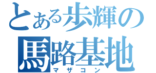 とある歩輝の馬路基地（マザコン）