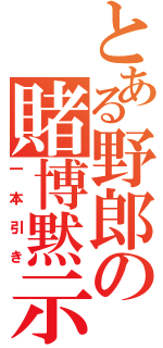 とある野郎の賭博黙示録（一本引き）