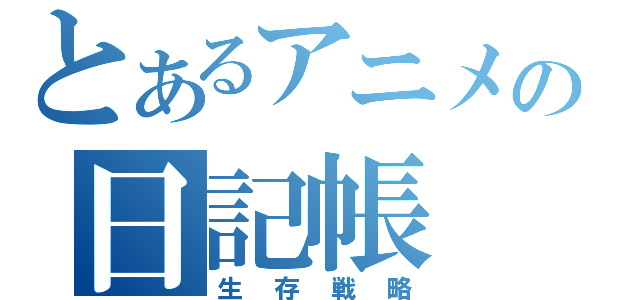 とあるアニメの日記帳（生存戦略）