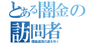 とある闇金の訪問者（借金返済の道をゆく）