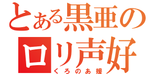 とある黒亜のロリ声好（くろのあ媛）