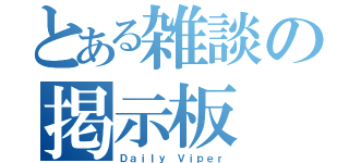 とある雑談の掲示板（Ｄａｉｌｙ Ｖｉｐｅｒ）