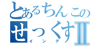 とあるちんこのせっくすⅡ（インデ）