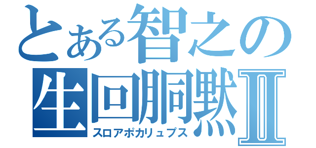 とある智之の生回胴黙示録Ⅱ（スロアポカリュプス）